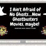 I Ain't Afraid of No Ghosts....New Ghostbusters Movies, maybe! barking mad about films